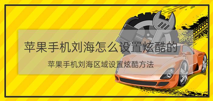 苹果手机刘海怎么设置炫酷的 苹果手机刘海区域设置炫酷方法